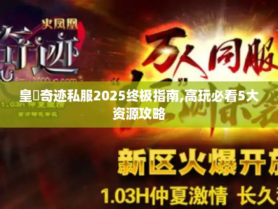 皇蓸奇迹私服2025终极指南,高玩必看5大资源攻略