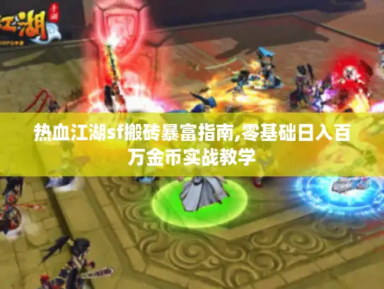 热血江湖sf搬砖暴富指南,零基础日入百万金币实战教学