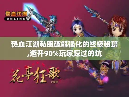 热血江湖私服破解强化的终极秘籍,避开90%玩家踩过的坑