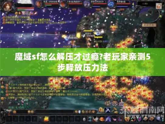 魔域sf怎么解压才过瘾?老玩家亲测5步释放压力法