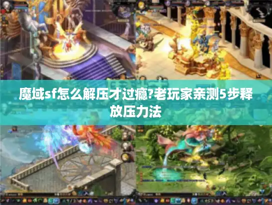 魔域sf怎么解压才过瘾?老玩家亲测5步释放压力法