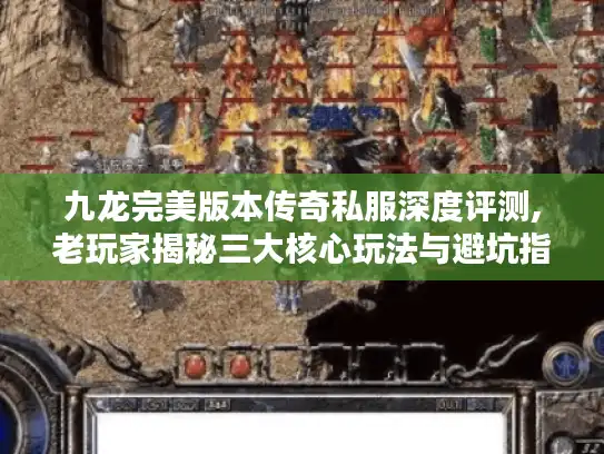 九龙完美版本传奇私服深度评测,老玩家揭秘三大核心玩法与避坑指南