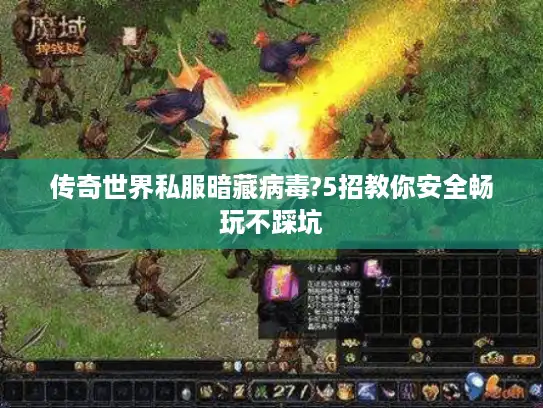 传奇世界私服暗藏病毒?5招教你安全畅玩不踩坑