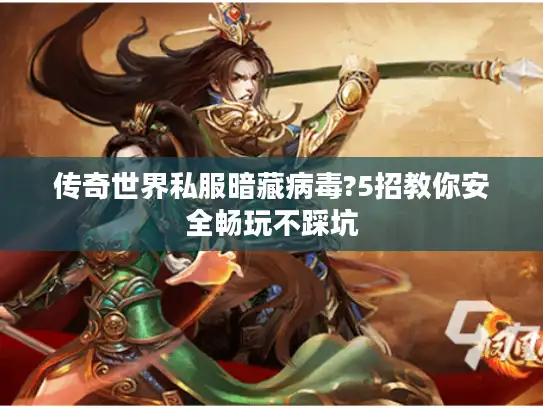 传奇世界私服暗藏病毒?5招教你安全畅玩不踩坑