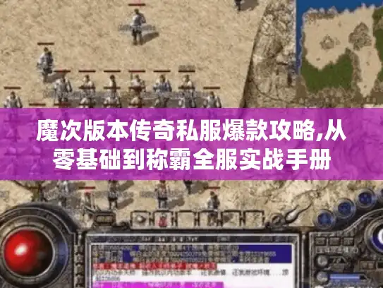 魔次版本传奇私服爆款攻略,从零基础到称霸全服实战手册