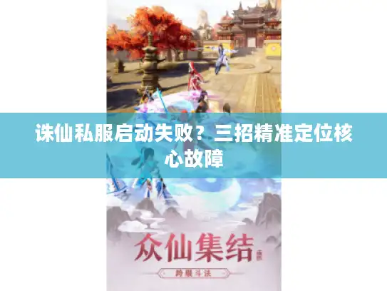 诛仙私服启动失败？三招精准定位核心故障