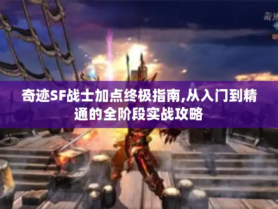 奇迹SF战士加点终极指南,从入门到精通的全阶段实战攻略