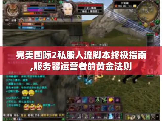完美国际2私服人流脚本终极指南,服务器运营者的黄金法则 完美国际2私服人流脚本终极指南,服务器运营者的黄金法则