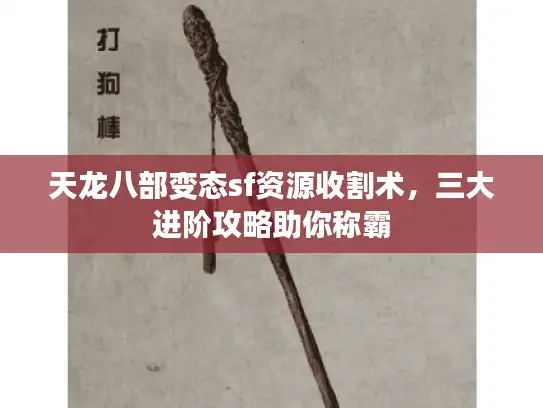 天龙八部变态sf资源收割术,三大进阶攻略助你称霸 天龙八部变态sf资源收割术,三大进阶攻略助你称霸