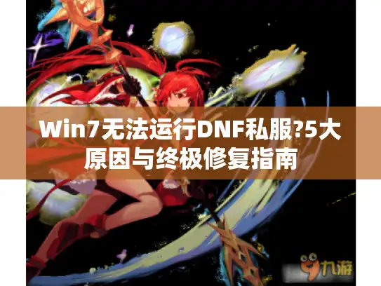 Win7无法运行DNF私服?5大原因与终极修复指南