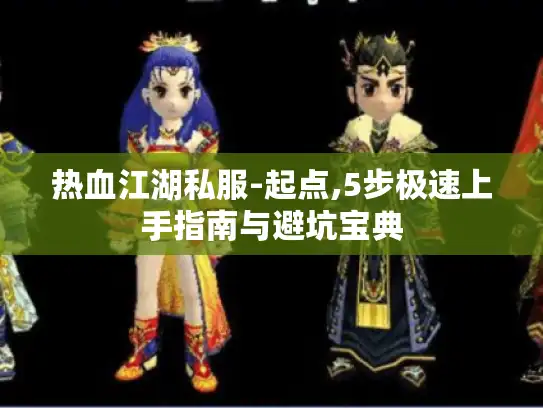 热血江湖私服-起点,5步极速上手指南与避坑宝典 热血江湖私服-起点,5步极速上手指南与避坑宝典