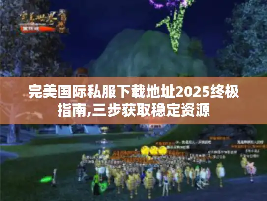 完美国际私服下载地址2025终极指南,三步获取稳定资源