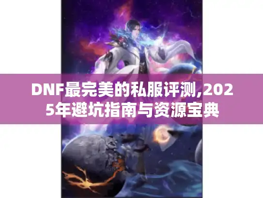 DNF最完美的私服评测,2025年避坑指南与资源宝典