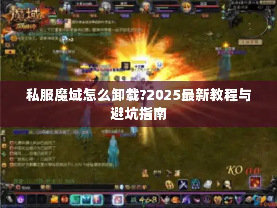 私服魔域怎么卸载?2025最新教程与避坑指南