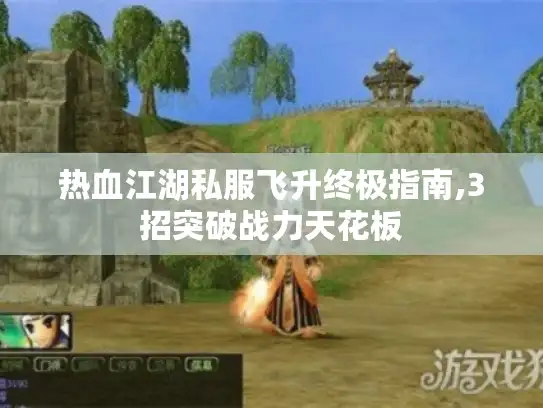 热血江湖私服飞升终极指南,3招突破战力天花板