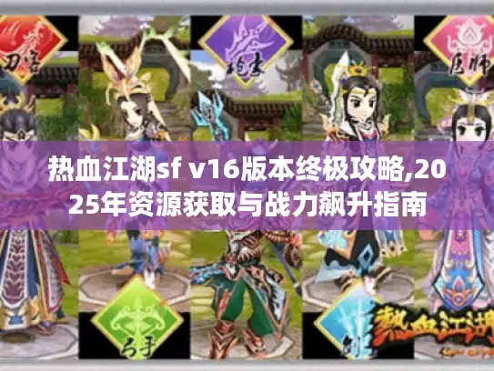 热血江湖sf v16版本终极攻略,2025年资源获取与战力飙升指南