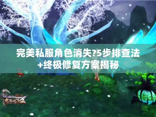 完美私服角色消失?5步排查法+终极修复方案揭秘
