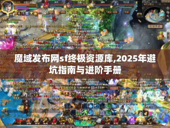魔域发布网sf终极资源库,2025年避坑指南与进阶手册