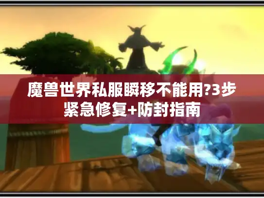 魔兽世界私服瞬移不能用?3步紧急修复+防封指南
