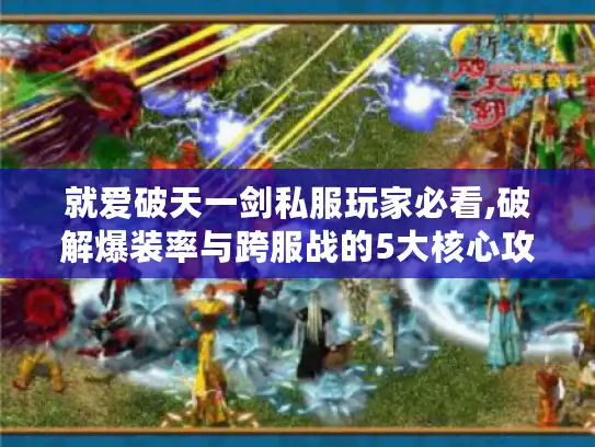 就爱破天一剑私服玩家必看,破解爆装率与跨服战的5大核心攻略 就爱破天一剑私服玩家必看,破解爆装率与跨服战的5大核心攻略