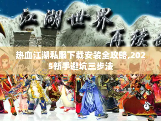 热血江湖私服下载安装全攻略,2025新手避坑三步法