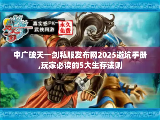 中广破天一剑私服发布网2025避坑手册,玩家必读的5大生存法则 中广破天一剑私服发布网2025避坑手册,玩家必读的5大生存法则