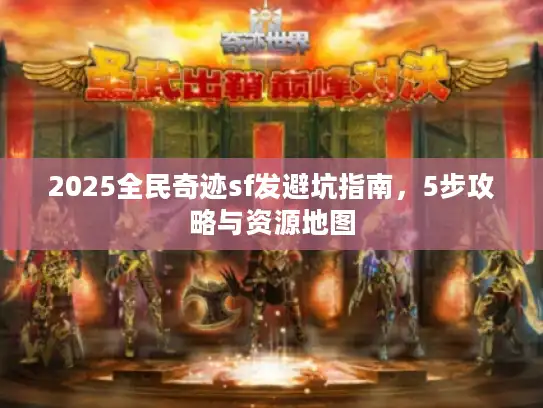 2025全民奇迹sf发避坑指南，5步攻略与资源地图