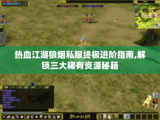 热血江湖狼烟私服终极进阶指南,解锁三大稀有资源秘籍