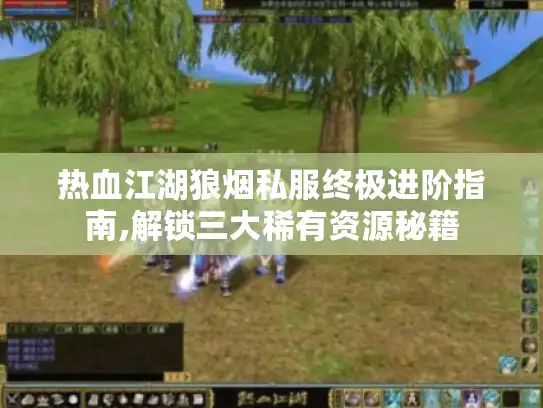 热血江湖狼烟私服终极进阶指南,解锁三大稀有资源秘籍