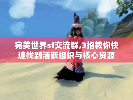 完美世界sf交流群,3招教你快速找到活跃组织与核心资源 完美世界sf交流群,3招教你快速找到活跃组织与核心资源