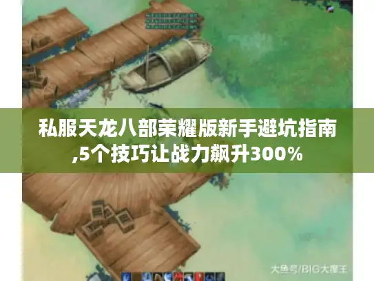 私服天龙八部荣耀版新手避坑指南,5个技巧让战力飙升300%