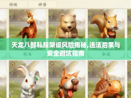 天龙八部私服架设风险揭秘,违法后果与安全避坑指南