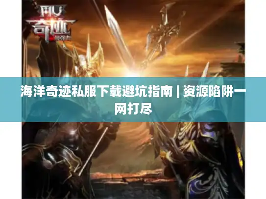 海洋奇迹私服下载避坑指南 | 资源陷阱一网打尽