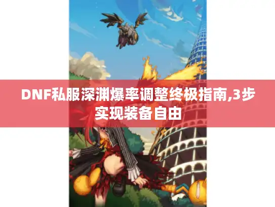 DNF私服深渊爆率调整终极指南,3步实现装备自由