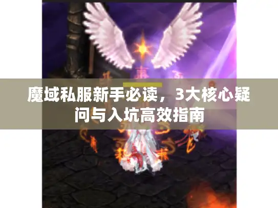 魔域私服新手必读，3大核心疑问与入坑高效指南