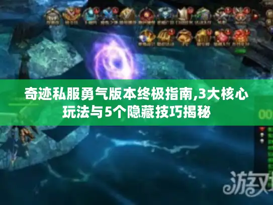 奇迹私服勇气版本终极指南,3大核心玩法与5个隐藏技巧揭秘 奇迹私服勇气版本终极指南,3大核心玩法与5个隐藏技巧揭秘