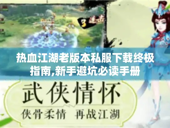热血江湖老版本私服下载终极指南,新手避坑必读手册