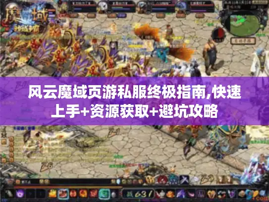 风云魔域页游私服终极指南,快速上手+资源获取+避坑攻略 风云魔域页游私服终极指南,快速上手+资源获取+避坑攻略