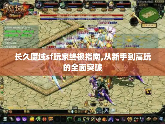 长久魔域sf玩家终极指南,从新手到高玩的全面突破 长久魔域sf玩家终极指南,从新手到高玩的全面突破
