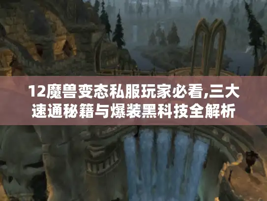 12魔兽变态私服玩家必看,三大速通秘籍与爆装黑科技全解析