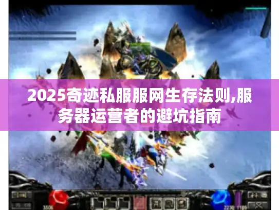 2025奇迹私服服网生存法则,服务器运营者的避坑指南