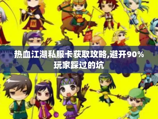 热血江湖私服卡获取攻略,避开90%玩家踩过的坑
