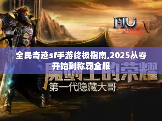 全民奇迹sf手游终极指南,2025从零开始到称霸全服