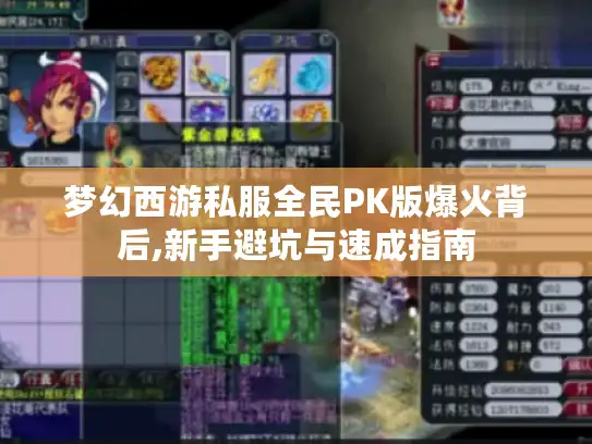 梦幻西游私服全民PK版爆火背后,新手避坑与速成指南