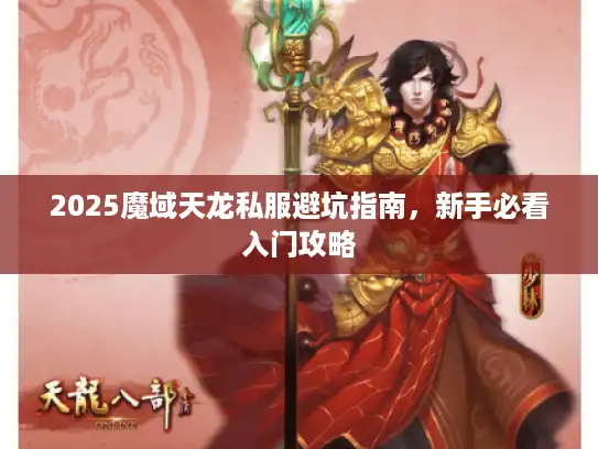 2025魔域天龙私服避坑指南,新手必看入门攻略 2025魔域天龙私服避坑指南,新手必看入门攻略
