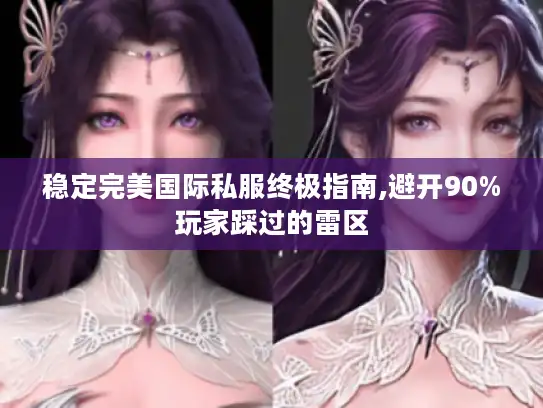 稳定完美国际私服终极指南,避开90%玩家踩过的雷区