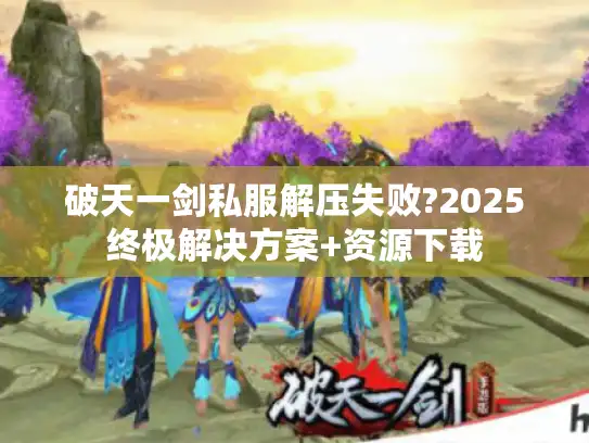 破天一剑私服解压失败?2025终极解决方案+资源下载