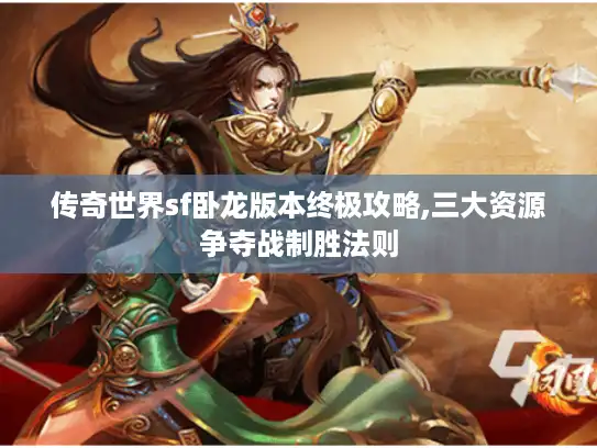 传奇世界sf卧龙版本终极攻略,三大资源争夺战制胜法则