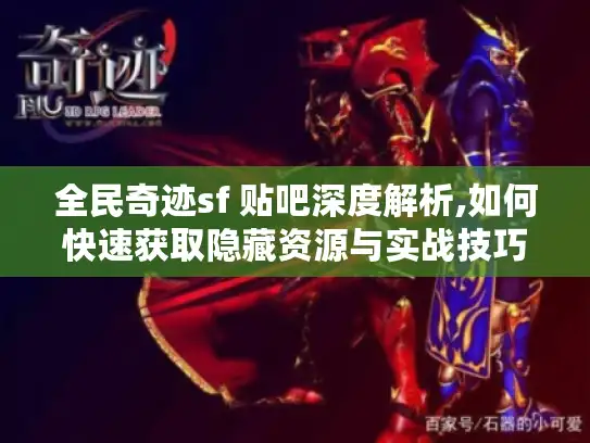 全民奇迹sf 贴吧深度解析,如何快速获取隐藏资源与实战技巧