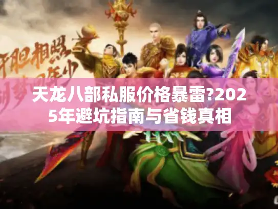 天龙八部私服价格暴雷?2025年避坑指南与省钱真相